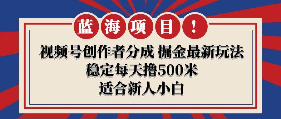 【蓝海项目】视频号创作者分成 掘金最新玩法 稳定每天撸500米 适合新人小白-一起发