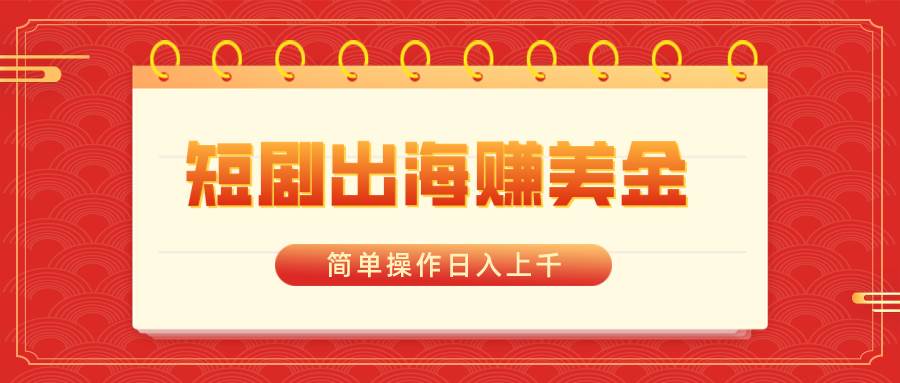 短剧出海赚美金,简单操作日入上千-一起发