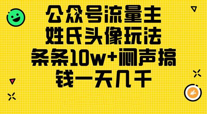 公众号流量主，姓氏头像玩法，条条10w+闷声搞钱一天几千，详细教程-一起发