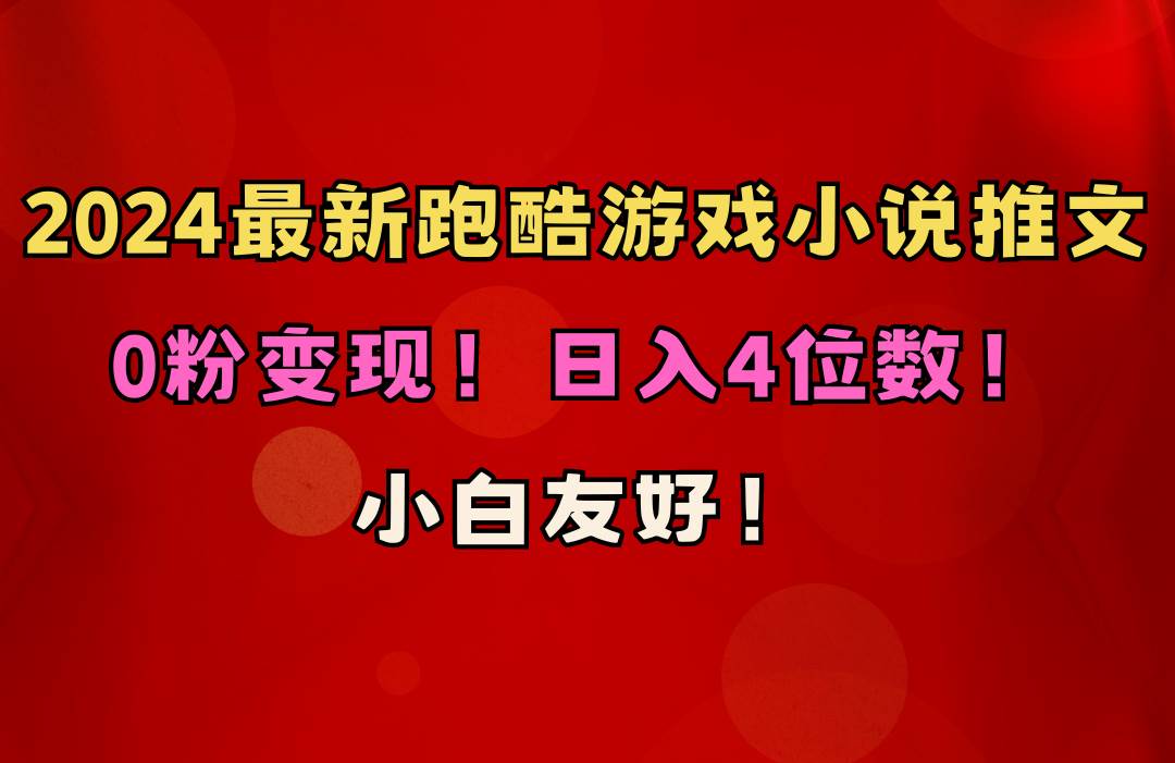 小白友好！0粉变现！日入4位数！跑酷游戏小说推文项目（附千G素材）-一起发