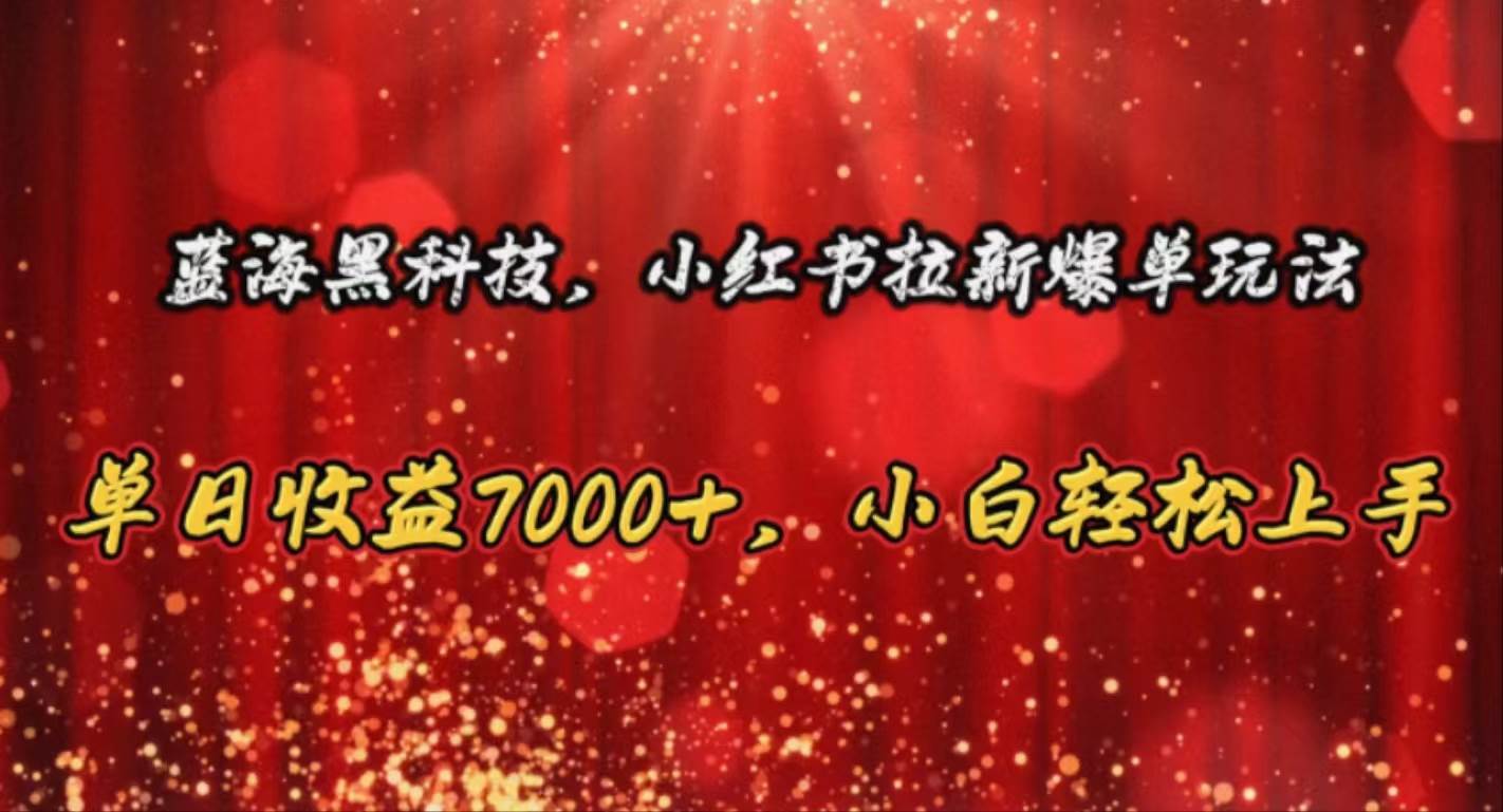 蓝海黑科技，小红书拉新爆单玩法，单日收益7000+，小白轻松上手-一起发