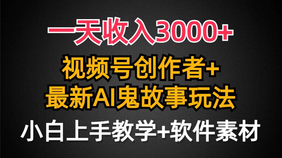 一天收入3000+,视频号创作者AI创作鬼故事玩法,条条爆流量,小白也能轻...-一起发