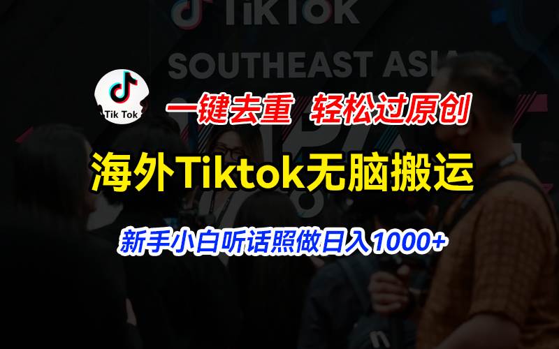 海外Tiktok短视频无脑搬运，一键去重轻松过原创，新手小白听话照做日入…-一起发