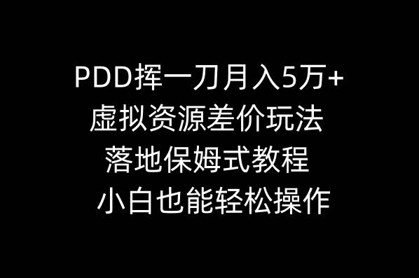 PDD挥一刀月入5万+，虚拟资源差价玩法，落地保姆式教程，小白也能轻松操作-一起发