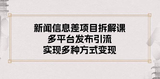 新闻信息差项目拆解课：多平台发布引流，实现多种方式变现-一起发