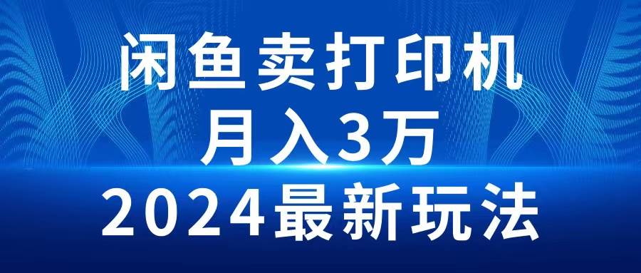 2024闲鱼卖打印机，月入3万2024最新玩法-一起发