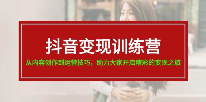 抖音变现训练营，从内容创作到运营技巧，助力大家开启精彩的变现之旅-一起发