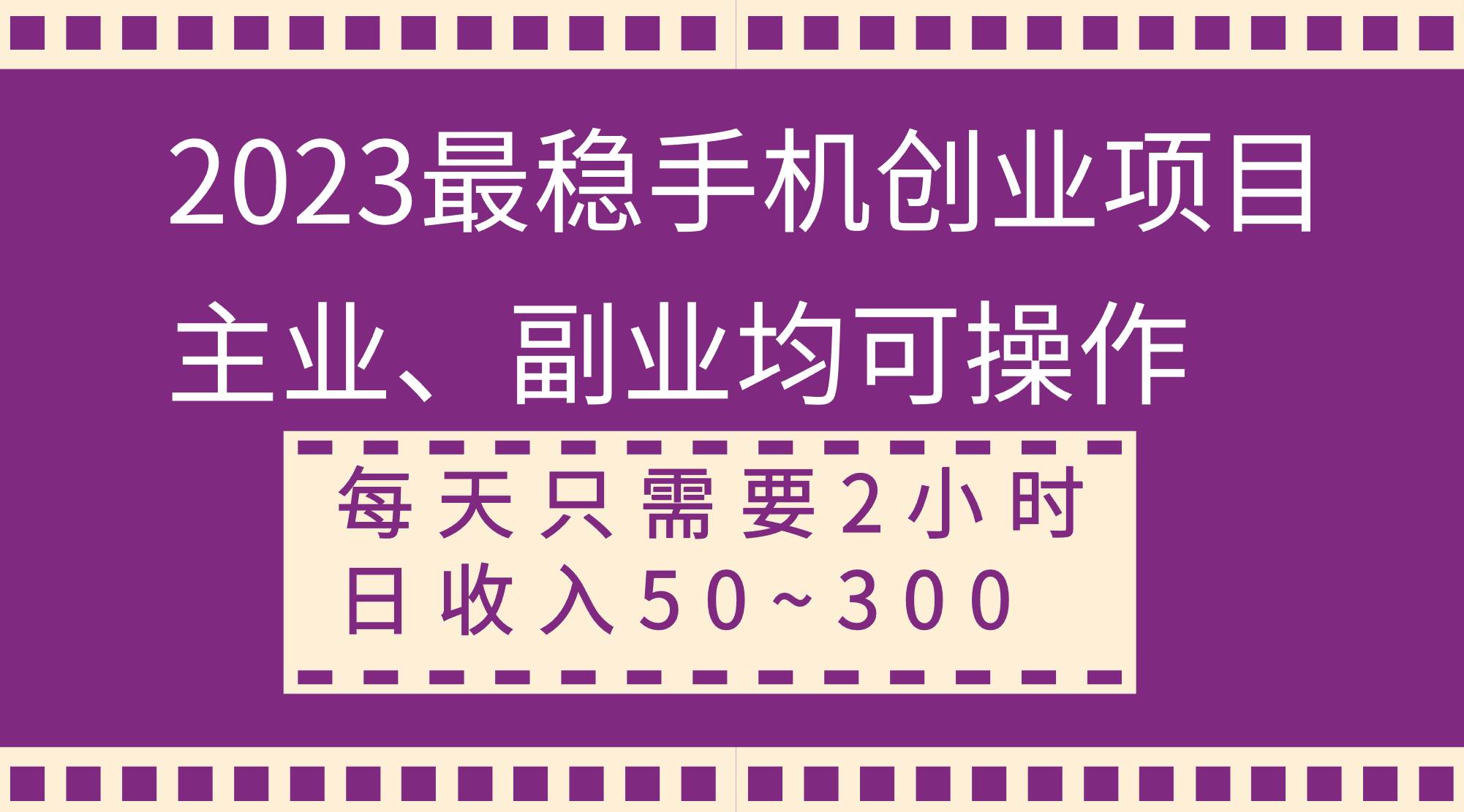 2023最稳手机创业项目，主业、副业均可操作，每天只需2小时，日收入50~300+-一起发