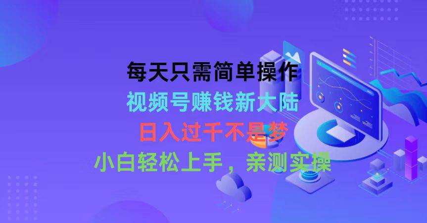 每天只需简单操作，视频号赚钱新大陆，日入过千不是梦，小白轻松上手，…-一起发