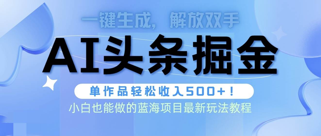 头条AI掘金术最新玩法,全AI制作无需人工修稿,一键生成单篇文章收益500+-一起发
