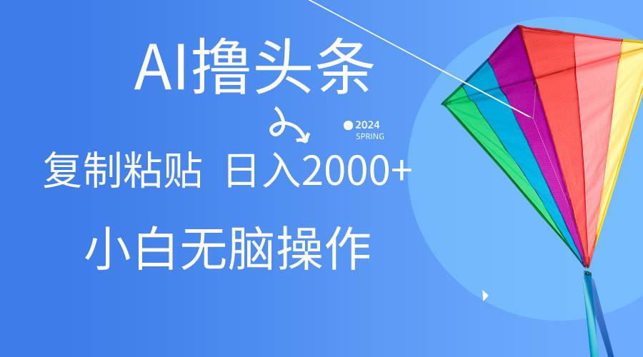 AI一键生成爆款文章撸头条,无脑操作，复制粘贴轻松,日入2000+-一起发