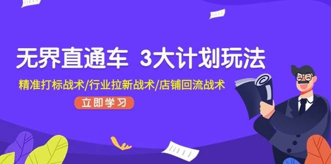 无界直通车 3大计划玩法，精准打标战术/行业拉新战术/店铺回流战术-一起发