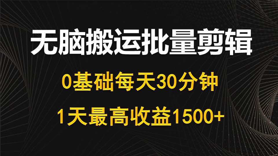 每天30分钟，0基础无脑搬运批量剪辑，1天最高收益1500+-一起发