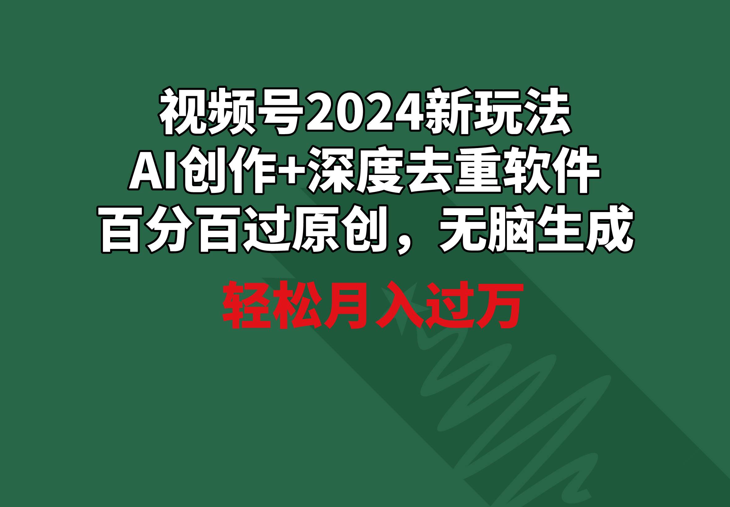 视频号2024新玩法，AI创作+深度去重软件 百分百过原创，无脑生成，月入过万-一起发