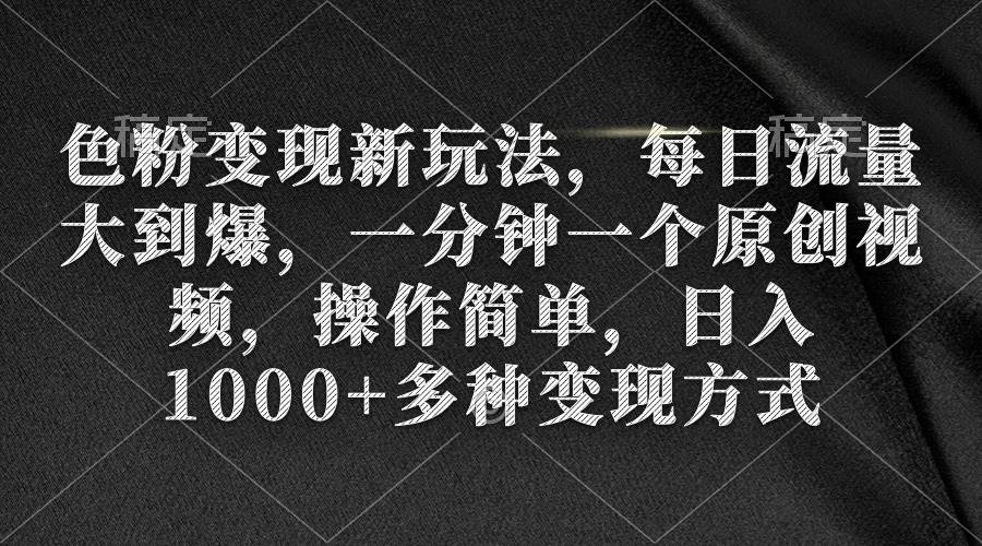 色粉变现新玩法,每日流量大到爆,一分钟一个原创视频,操作简单,日入1000+-一起发