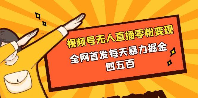 微信视频号无人直播零粉变现,全网首发每天暴力掘金四五百-一起发