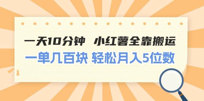 一天10分钟 小红薯全靠搬运 一单几百块 轻松月入5位数-一起发
