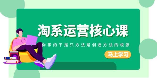 淘系-运营核心课，你学的不是只方法是创造方法的根源（190节课）-一起发