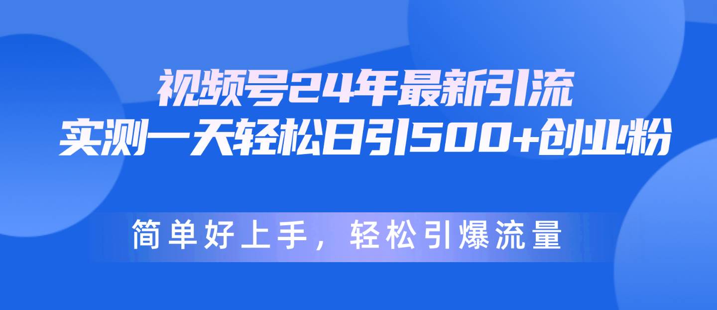 视频号24年最新引流，一天轻松日引500+创业粉，简单好上手，轻松引爆流量-一起发
