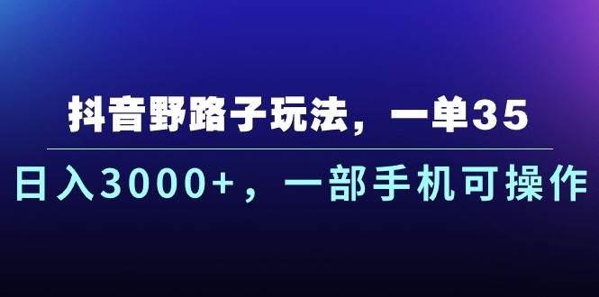 抖音野路子玩法，一单35.日入3000+，一部手机可操作-一起发
