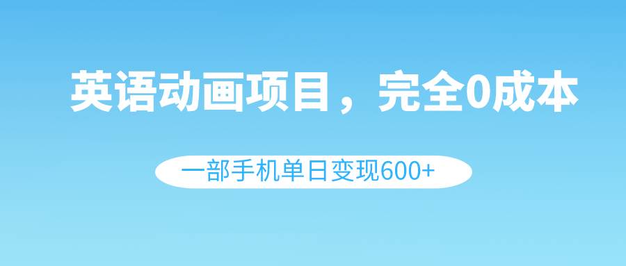 英语动画项目，0成本，一部手机单日变现600+（教程+素材）-一起发
