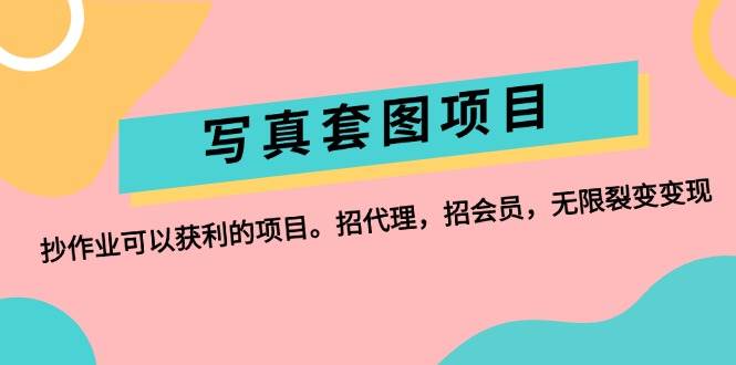 写真套图项目：抄作业可以获利的项目。招代理，招会员，无限裂变变现-一起发