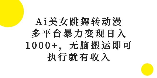 Ai美女跳舞转动漫，多平台暴力变现日入1000+，无脑搬运即可，执行就有收入-一起发