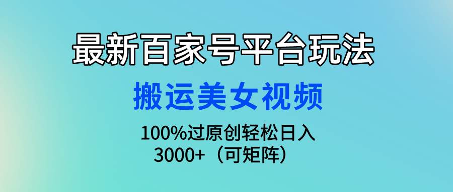 最新百家号平台玩法,搬运美女视频100%过原创大揭秘,轻松日入3000+(可…-一起发