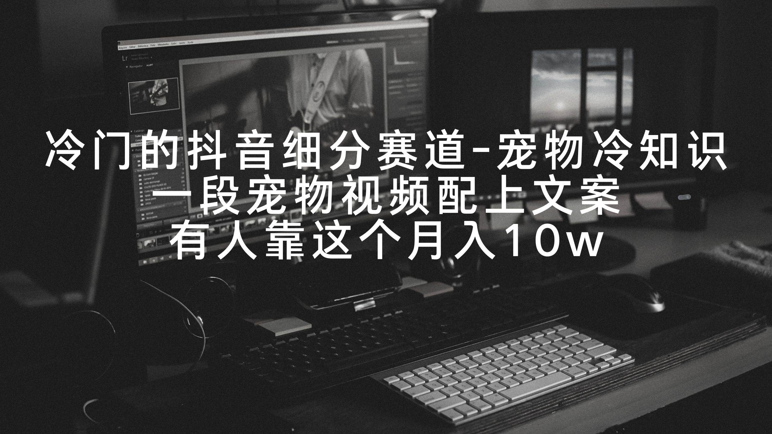 冷门的抖音细分赛道-宠物冷知识,一段宠物视频配上文案,有人靠这个月入10w-一起发