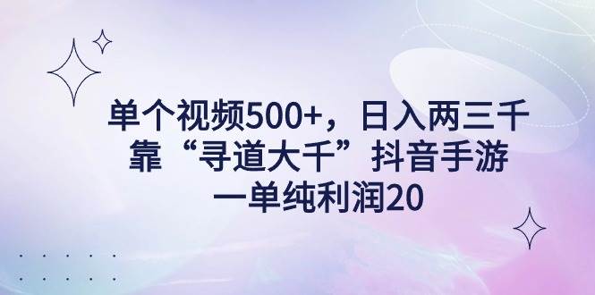 单个视频500+，日入两三千轻轻松松，靠“寻道大千”抖音手游，一单纯利…-一起发