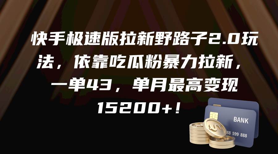 快手极速版拉新野路子2.0玩法,依靠吃瓜粉暴力拉新,一单43,单月最高变现15200+-一起发