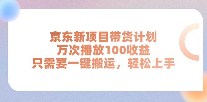 京东新项目带货计划,万次播放100收益,只需要一键搬运,轻松上手-一起发