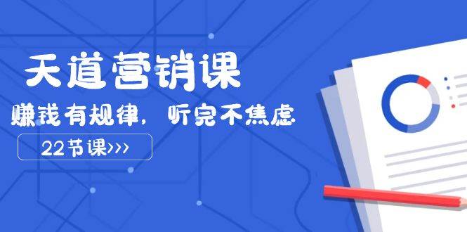 天道-营销课2023,赚钱有规律,听完不焦虑(22节课)-一起发