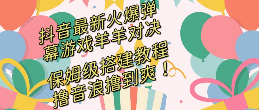 抖音最新火爆弹幕游戏羊羊对决,保姆级搭建开播教程,撸音浪直接撸到爽!-一起发