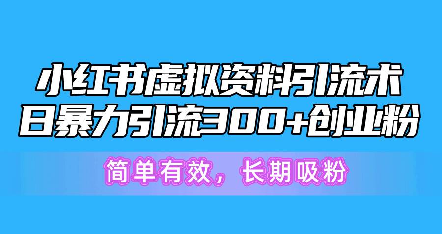 小红书虚拟资料引流术，日暴力引流300+创业粉，简单有效，长期吸粉-一起发
