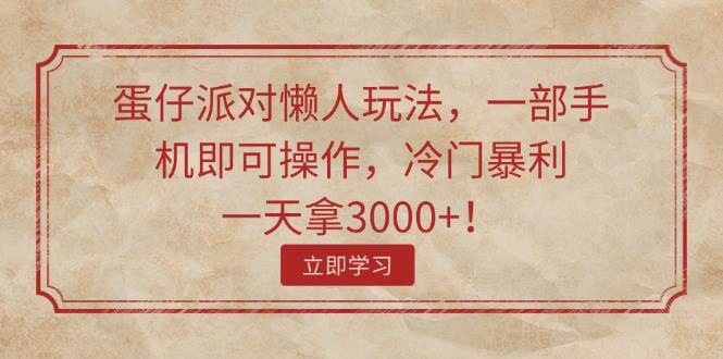 蛋仔派对懒人玩法，一部手机即可操作，冷门暴利，一天拿3000+！-一起发