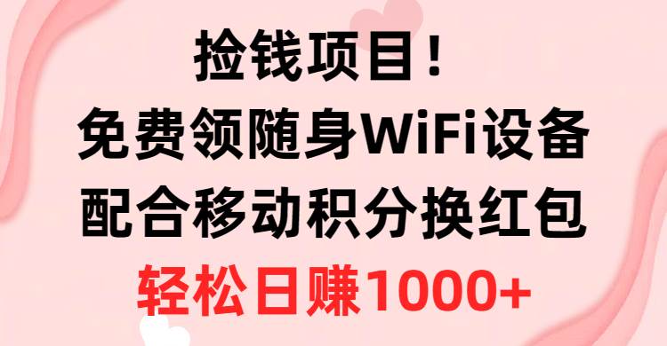 捡钱项目！免费领随身WiFi设备+移动积分换红包，有手就行，轻松日赚1000+-一起发