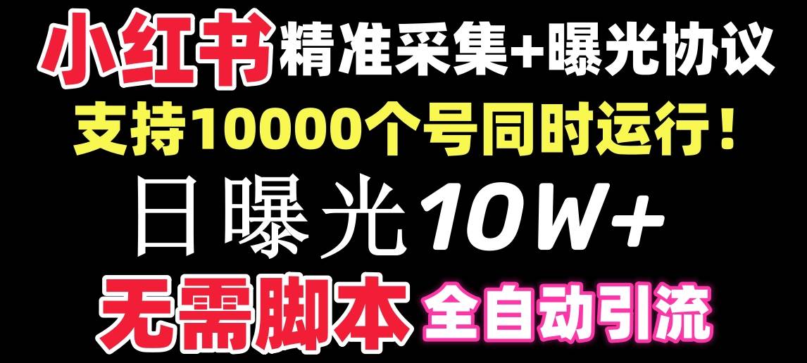 【价值10万！】小红书全自动采集+引流协议一体版！无需手机，支持10000-一起发