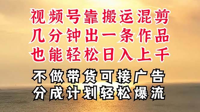 深层揭秘视频号项目,是如何靠搬运混剪做到日入过千上万的,带你轻松爆…-一起发