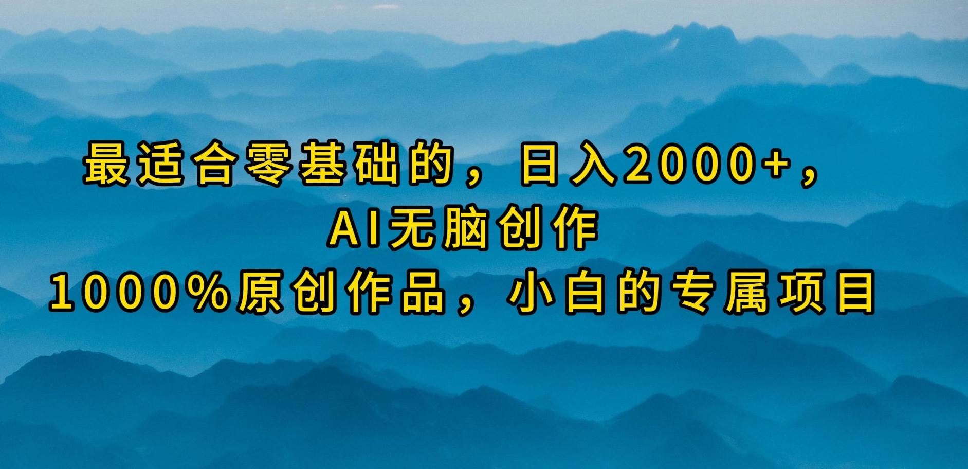 最适合零基础的，日入2000+，AI无脑创作，100%原创作品，小白的专属项目-一起发