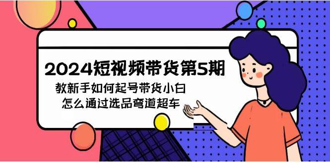 2024短视频带货第5期，教新手如何起号，带货小白怎么通过选品弯道超车-一起发
