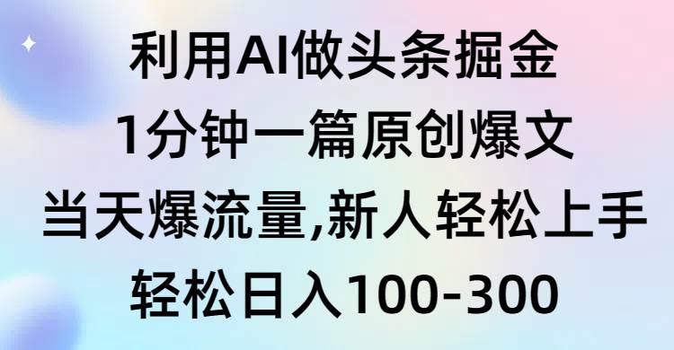 利用AI做头条掘金，1分钟一篇原创爆文，当天爆流量，新人轻松上手-一起发