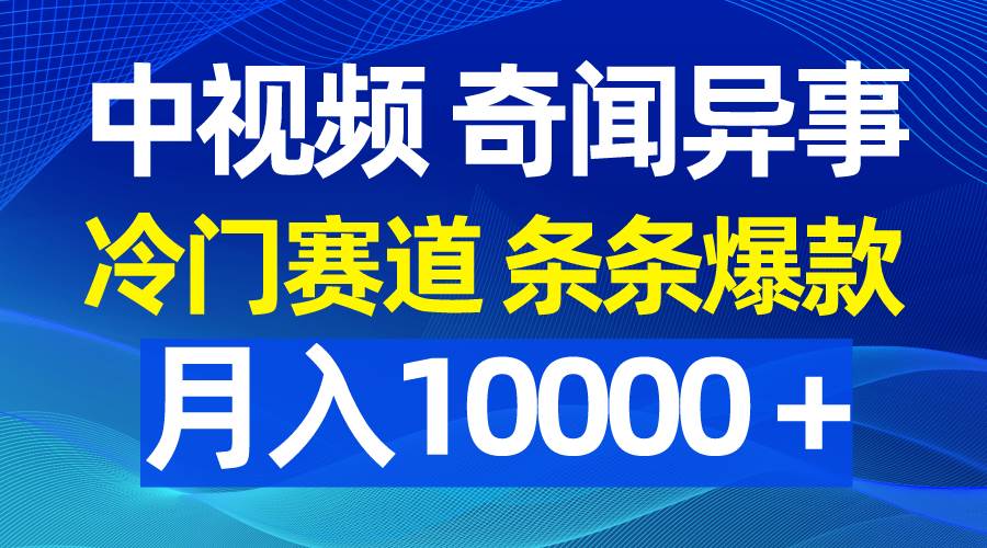中视频奇闻异事,冷门赛道条条爆款,月入10000+-一起发