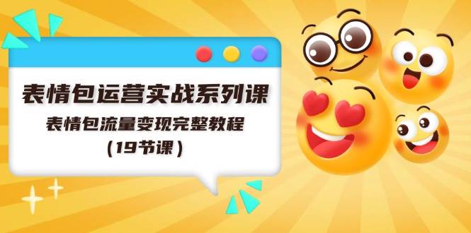 表情包运营实战系列课，表情包流量变现完整教程（19节课）-一起发