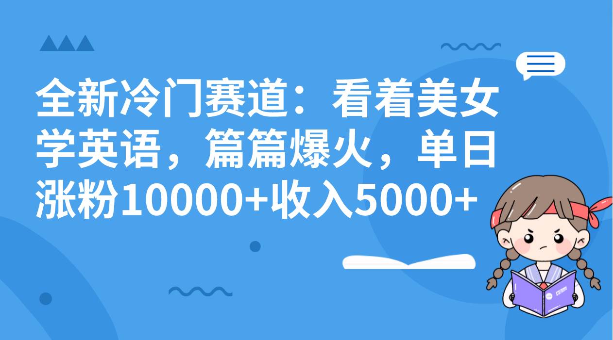 全新冷门赛道:看着美女学英语,篇篇爆火,单日涨粉10000+收入5000+-一起发