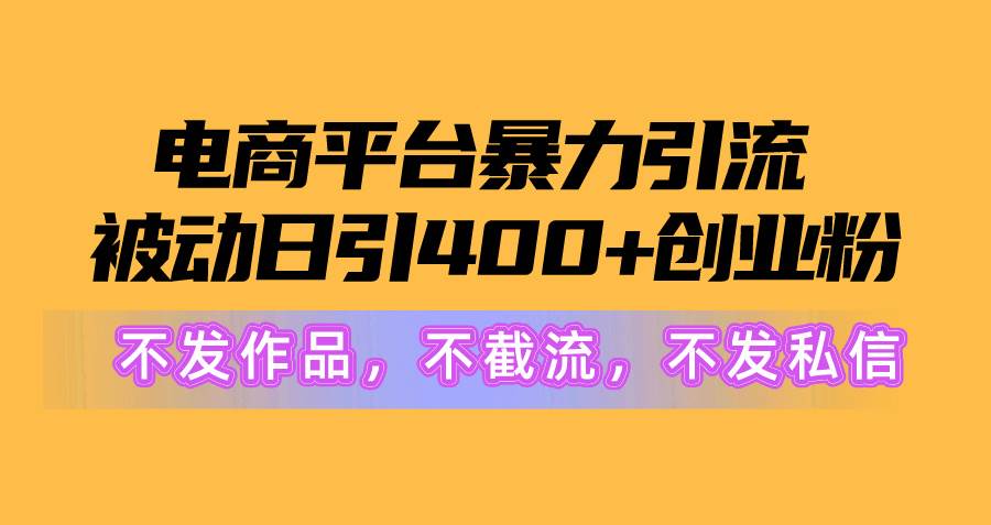 电商平台暴力引流,被动日引400+创业粉不发作品，不截流，不发私信-一起发