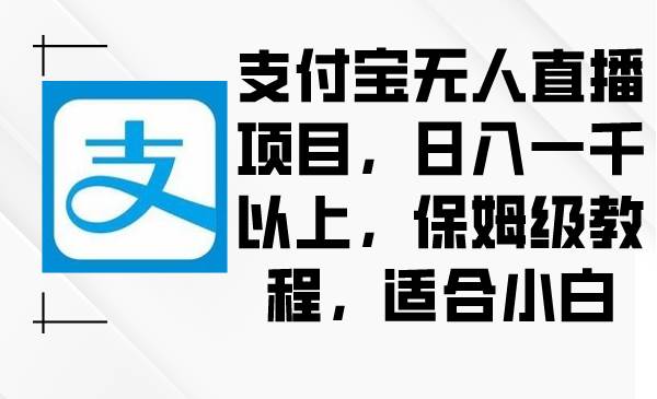 支付宝无人直播项目，日入一千以上，保姆级教程，适合小白-一起发