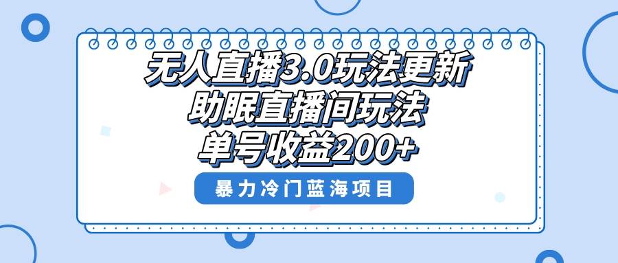 无人直播3.0玩法更新,助眠直播间项目,单号收益200+,暴力冷门蓝海项目!-一起发