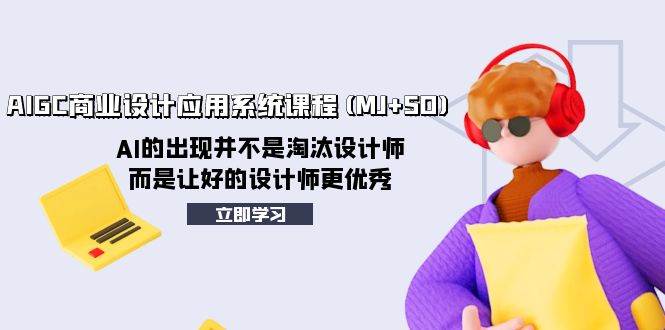 AIGC商业设计应用系统课程(MJ+SD),AI的出现并不是淘汰设计师,而是让好的设计师更优秀-一起发