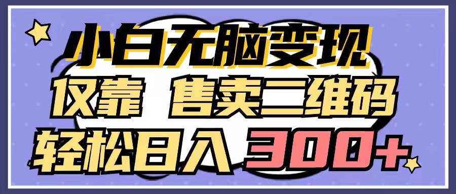 小白无脑变现,仅靠售卖二维码,轻松日入300+-一起发